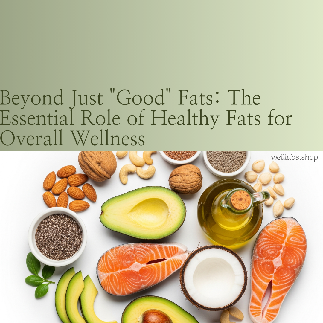 Beyond Just "Good" Fats: The Essential Role of Healthy Fats for Overall Wellness